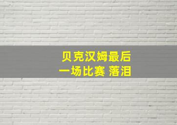 贝克汉姆最后一场比赛 落泪